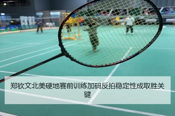 郑钦文北美硬地赛前训练加码反拍稳定性成取胜关键